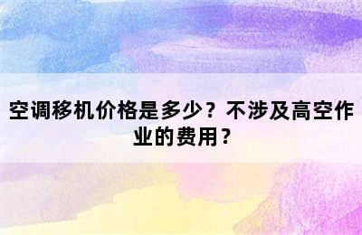 空调移机价格是多少？不涉及高空作业的费用？