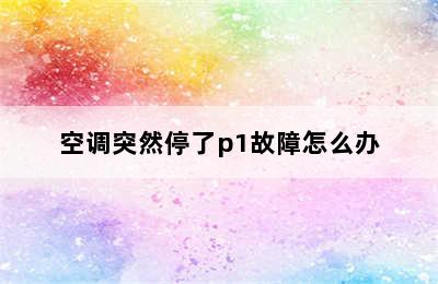 空调突然停了p1故障怎么办