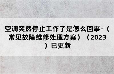 空调突然停止工作了是怎么回事-（常见故障维修处理方案）（2023）已更新