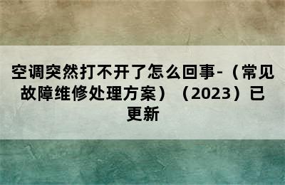 空调突然打不开了怎么回事-（常见故障维修处理方案）（2023）已更新