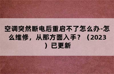 空调突然断电后重启不了怎么办-怎么维修，从那方面入手？（2023）已更新