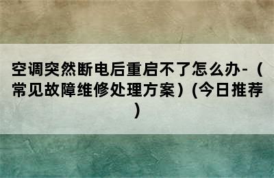 空调突然断电后重启不了怎么办-（常见故障维修处理方案）(今日推荐)