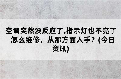 空调突然没反应了,指示灯也不亮了-怎么维修，从那方面入手？(今日资讯)