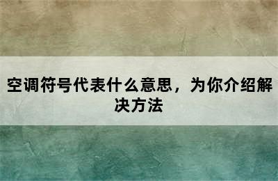 空调符号代表什么意思，为你介绍解决方法