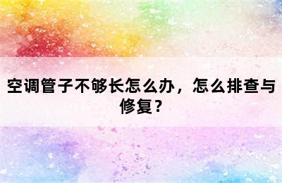 空调管子不够长怎么办，怎么排查与修复？