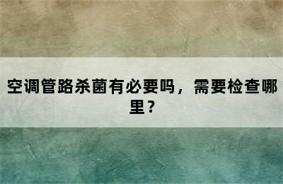 空调管路杀菌有必要吗，需要检查哪里？