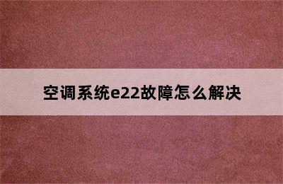 空调系统e22故障怎么解决