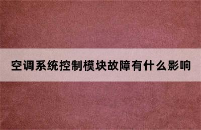 空调系统控制模块故障有什么影响