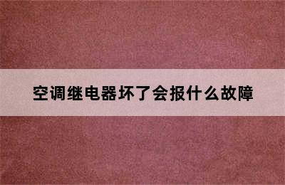 空调继电器坏了会报什么故障