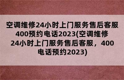 空调维修24小时上门服务售后客服400预约电话2023(空调维修24小时上门服务售后客服，400电话预约2023)