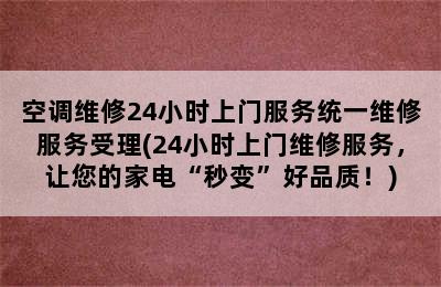 空调维修24小时上门服务统一维修服务受理(24小时上门维修服务，让您的家电“秒变”好品质！)