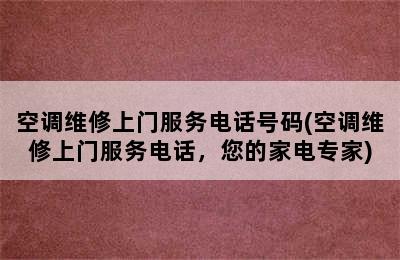 空调维修上门服务电话号码(空调维修上门服务电话，您的家电专家)