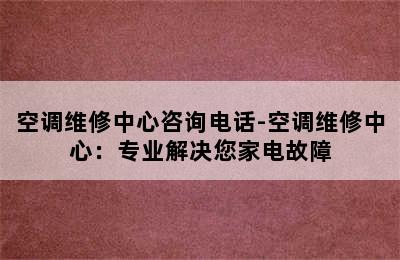 空调维修中心咨询电话-空调维修中心：专业解决您家电故障