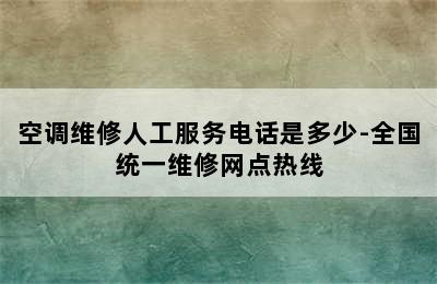 空调维修人工服务电话是多少-全国统一维修网点热线