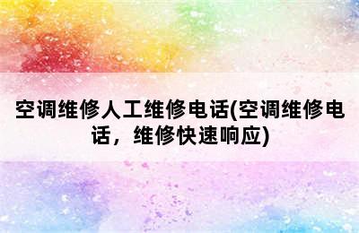 空调维修人工维修电话(空调维修电话，维修快速响应)