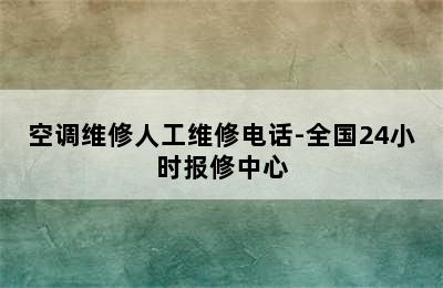 空调维修人工维修电话-全国24小时报修中心