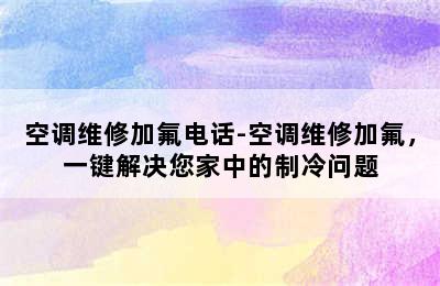 空调维修加氟电话-空调维修加氟，一键解决您家中的制冷问题