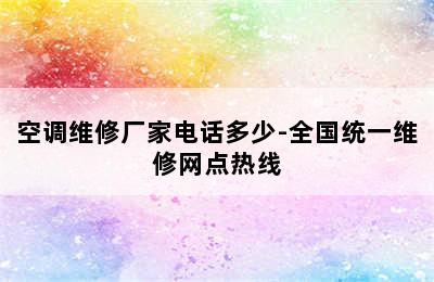 空调维修厂家电话多少-全国统一维修网点热线