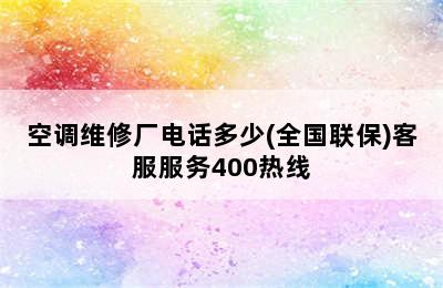 空调维修厂电话多少(全国联保)客服服务400热线