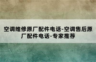 空调维修原厂配件电话-空调售后原厂配件电话-专家推荐