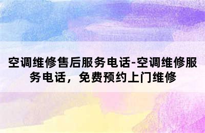 空调维修售后服务电话-空调维修服务电话，免费预约上门维修