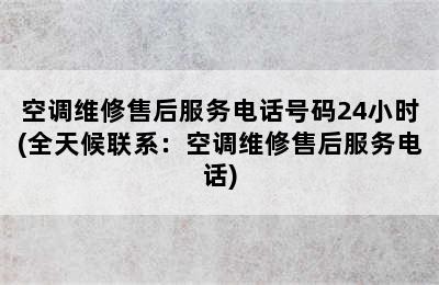 空调维修售后服务电话号码24小时(全天候联系：空调维修售后服务电话)