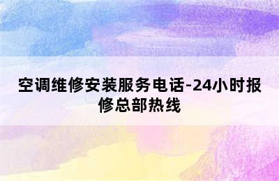 空调维修安装服务电话-24小时报修总部热线