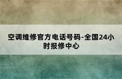 空调维修官方电话号码-全国24小时报修中心