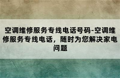 空调维修服务专线电话号码-空调维修服务专线电话，随时为您解决家电问题