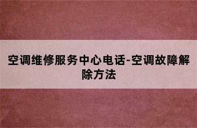 空调维修服务中心电话-空调故障解除方法