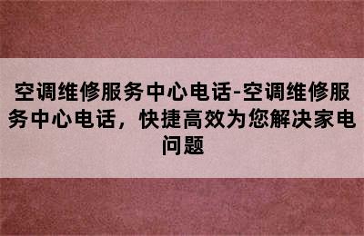 空调维修服务中心电话-空调维修服务中心电话，快捷高效为您解决家电问题