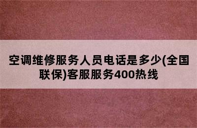 空调维修服务人员电话是多少(全国联保)客服服务400热线