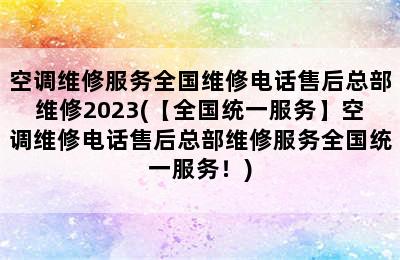 空调维修服务全国维修电话售后总部维修2023(【全国统一服务】空调维修电话售后总部维修服务全国统一服务！)