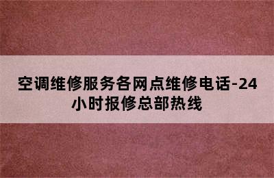 空调维修服务各网点维修电话-24小时报修总部热线