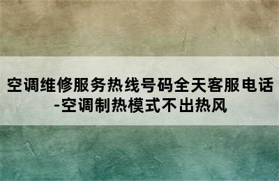 空调维修服务热线号码全天客服电话-空调制热模式不出热风