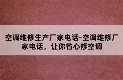 空调维修生产厂家电话-空调维修厂家电话，让你省心修空调