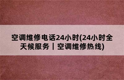 空调维修电话24小时(24小时全天候服务｜空调维修热线)