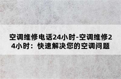 空调维修电话24小时-空调维修24小时：快速解决您的空调问题