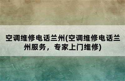 空调维修电话兰州(空调维修电话兰州服务，专家上门维修)