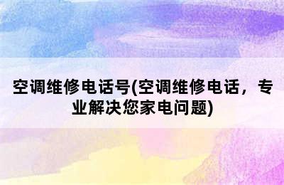 空调维修电话号(空调维修电话，专业解决您家电问题)