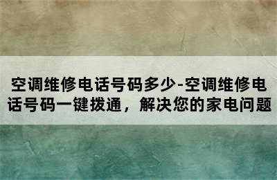 空调维修电话号码多少-空调维修电话号码一键拨通，解决您的家电问题