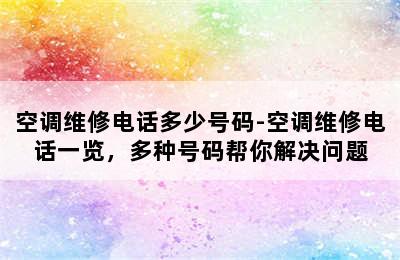 空调维修电话多少号码-空调维修电话一览，多种号码帮你解决问题