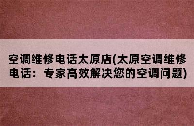 空调维修电话太原店(太原空调维修电话：专家高效解决您的空调问题)