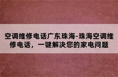 空调维修电话广东珠海-珠海空调维修电话，一键解决您的家电问题