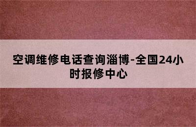 空调维修电话查询淄博-全国24小时报修中心