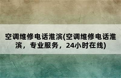 空调维修电话淮滨(空调维修电话淮滨，专业服务，24小时在线)