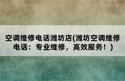 空调维修电话潍坊店(潍坊空调维修电话：专业维修，高效服务！)