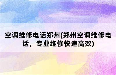 空调维修电话郑州(郑州空调维修电话，专业维修快速高效)