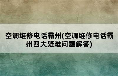 空调维修电话霸州(空调维修电话霸州四大疑难问题解答)