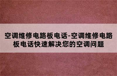 空调维修电路板电话-空调维修电路板电话快速解决您的空调问题